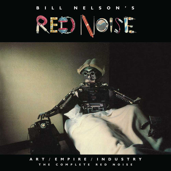 Bill Nelson’s Red Noise* : Art/Empire/Industry (The Complete Red Noise) (Dlx, Ltd + CD, Album, RE, RM + CD + CD, Album, Rem)